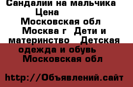 Сандалии на мальчика › Цена ­ 1 000 - Московская обл., Москва г. Дети и материнство » Детская одежда и обувь   . Московская обл.